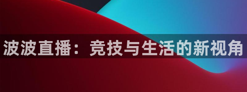 柠檬篮球直播：波波直播：竞技与生活的新视角